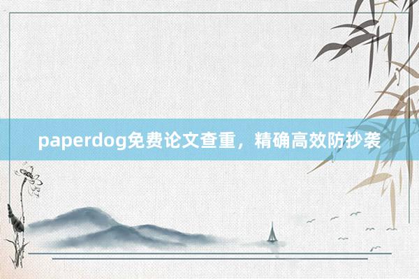 paperdog免费论文查重，精确高效防抄袭